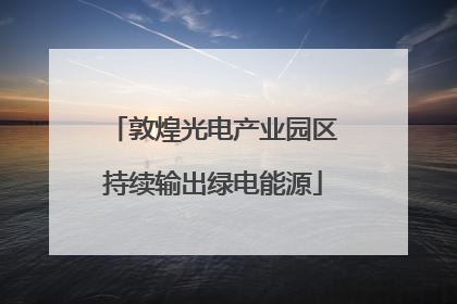 敦煌光电产业园区持续输出绿电能源