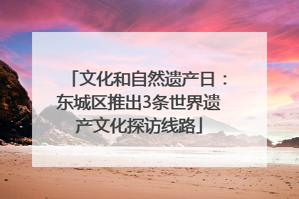 文化和自然遗产日：东城区推出3条世界遗产文化探访线路