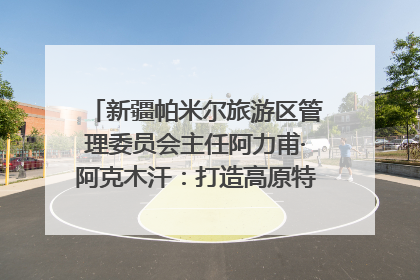 新疆帕米尔旅游区管理委员会主任阿力甫·阿克木汗：打造高原特色文旅品牌 推动县域旅游高质量发展｜第七届全国县域旅游研究成果发布系列活动
