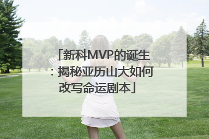 新科MVP的诞生：揭秘亚历山大如何改写命运剧本