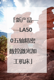 新产品——LA500五轴精密数控激光加工机床