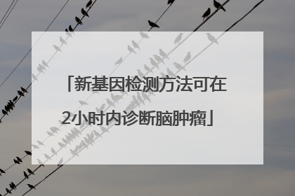 新基因检测方法可在2小时内诊断脑肿瘤