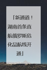 新通道！湖南首条直航俄罗斯危化品航线开通