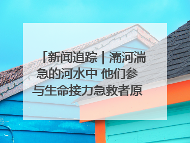 新闻追踪｜灞河湍急的河水中 他们参与生命接力急救者原来是省人民医院00后男护士