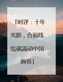 时评：十年光影，合福线绘就流动中国画卷