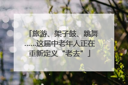 旅游、架子鼓、跳舞……这届中老年人正在重新定义“老去”