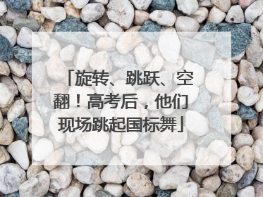 旋转、跳跃、空翻！高考后，他们现场跳起国标舞