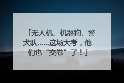 无人机、机器狗、警犬队……这场大考，他们也“交卷”了！