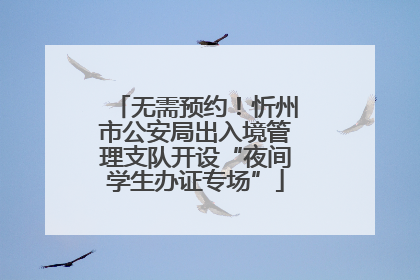 无需预约！忻州市公安局出入境管理支队开设“夜间学生办证专场”