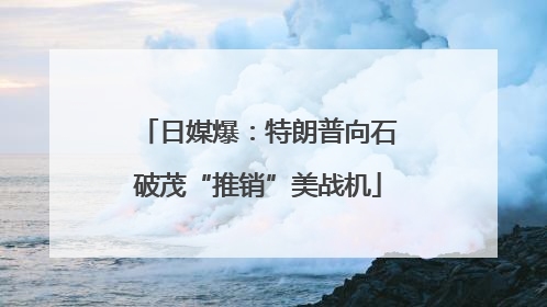 日媒爆：特朗普向石破茂“推销”美战机