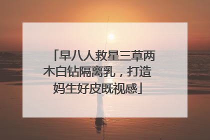 早八人救星三草两木白钻隔离乳，打造妈生好皮既视感