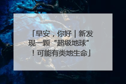 早安，你好｜新发现一颗“超级地球”！可能有类地生命