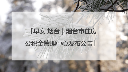 早安 烟台｜烟台市住房公积金管理中心发布公告