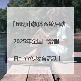 昆明市教体系统启动2025年全国“爱眼日”宣传教育活动