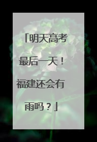 明天高考最后一天！福建还会有雨吗？