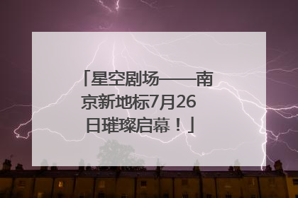 星空剧场——南京新地标7月26日璀璨启幕！