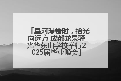 星河漫卷时，拾光向远方 成都龙泉驿光华东山学校举行2025届毕业晚会