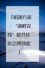 昭通巧家：“湖畔议栈”提升社区治理效能