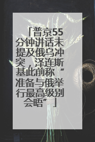 普京55分钟讲话未提及俄乌冲突，泽连斯基此前称“准备与俄举行最高级别会晤”