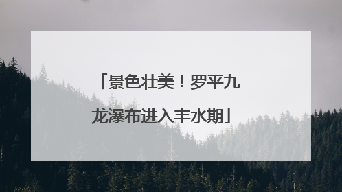 景色壮美！罗平九龙瀑布进入丰水期