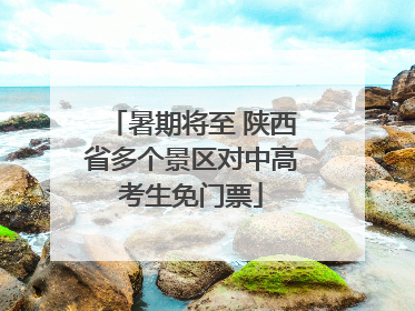 暑期将至 陕西省多个景区对中高考生免门票
