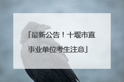 最新公告！十堰市直事业单位考生注意
