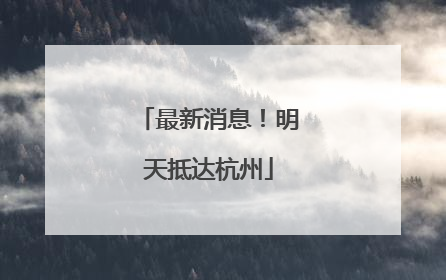 最新消息！明天抵达杭州