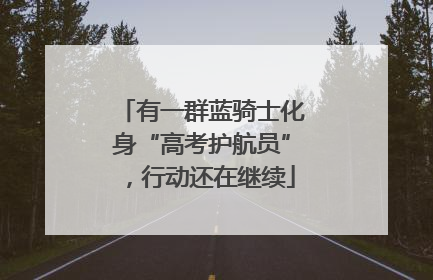 有一群蓝骑士化身“高考护航员”，行动还在继续