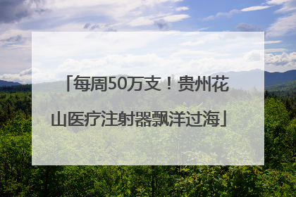 每周50万支！贵州花山医疗注射器飘洋过海