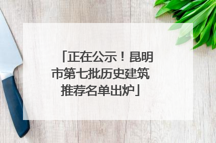 正在公示！昆明市第七批历史建筑推荐名单出炉