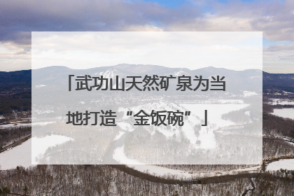 武功山天然矿泉为当地打造“金饭碗”