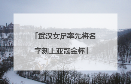 武汉女足率先将名字刻上亚冠金杯