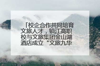 校企合作共同培育文旅人才，镇江高职校与文旅集团金山湖酒店成立“文旅九华英才学院”