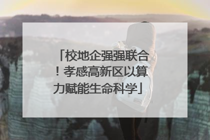 校地企强强联合！孝感高新区以算力赋能生命科学