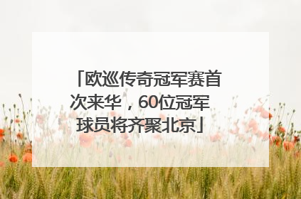 欧巡传奇冠军赛首次来华，60位冠军球员将齐聚北京
