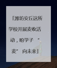 潍坊安丘这所学校开展麦收活动，盼学子 “麦” 向未来