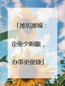 潍坊潍城：企业少跑腿，办事更便捷