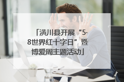 潢川县开展“5·8世界红十字日”暨博爱周主题活动