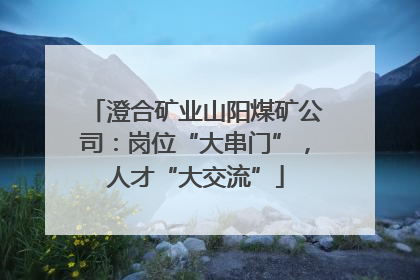 澄合矿业山阳煤矿公司：岗位“大串门”，人才“大交流”