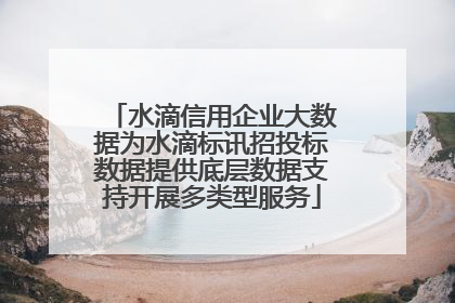 水滴信用企业大数据为水滴标讯招投标数据提供底层数据支持开展多类型服务