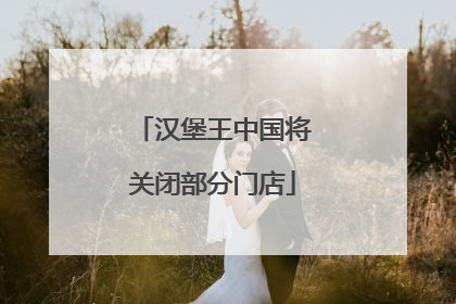 汉堡王中国将关闭部分门店