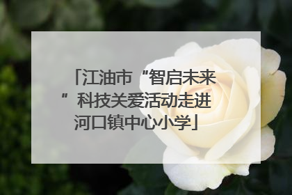 江油市“智启未来”科技关爱活动走进河口镇中心小学