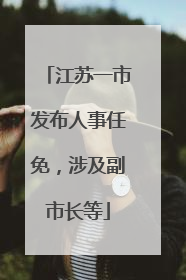 江苏一市发布人事任免，涉及副市长等