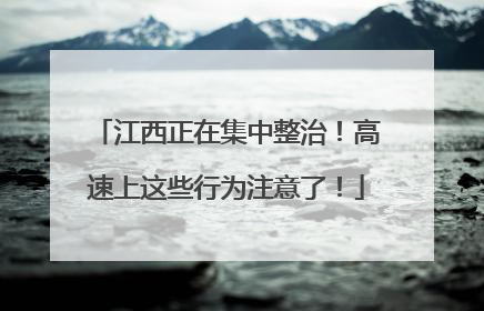 江西正在集中整治！高速上这些行为注意了！