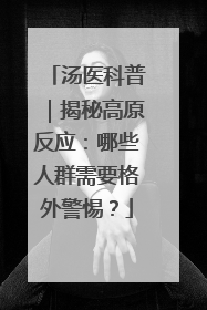 汤医科普｜揭秘高原反应：哪些人群需要格外警惕？