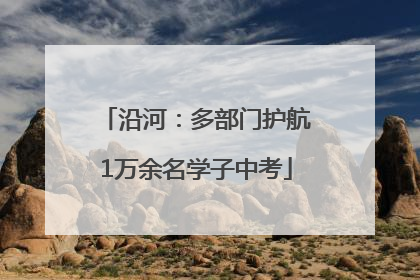 沿河：多部门护航1万余名学子中考