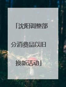 沈阳调整部分消费品以旧换新活动