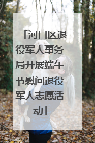 河口区退役军人事务局开展端午节慰问退役军人志愿活动