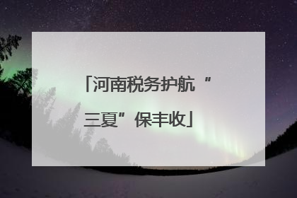 河南税务护航“三夏”保丰收