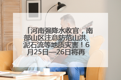河南强降水收官，南部山区注意防范山洪、泥石流等地质灾害！6月25日—26日将再迎大范围降水